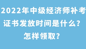 2022年中級經(jīng)濟師補考證書發(fā)放時間是什么？怎樣領(lǐng)?。? suffix=