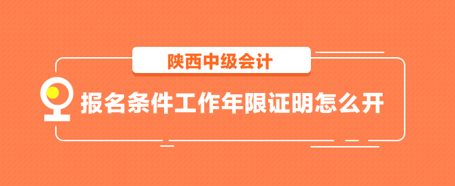 陜西中級會計報名條件工作年限證明怎么開？