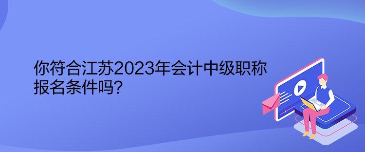 你符合江蘇2023年會(huì)計(jì)中級(jí)職稱(chēng)報(bào)名條件嗎？