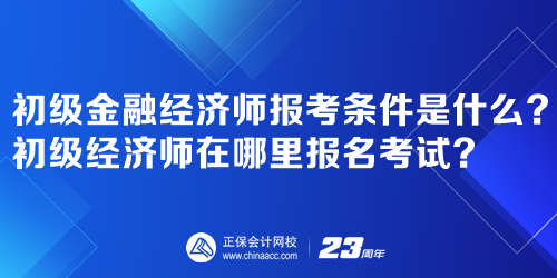 初級金融經(jīng)濟(jì)師報考條件是什么？初級經(jīng)濟(jì)師在哪里報名考試？