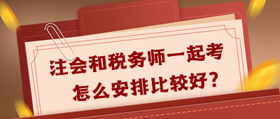 注會(huì)和稅務(wù)師一起考怎么安排好呢？