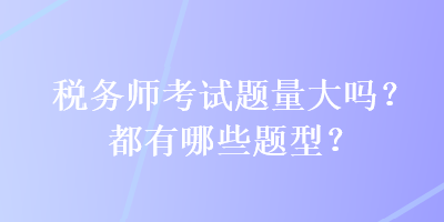 稅務師考試題量大嗎？都有哪些題型？