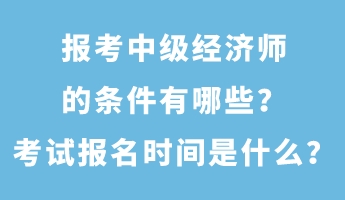 報(bào)考中級經(jīng)濟(jì)師的條件有哪些？考試報(bào)名時間是什么？