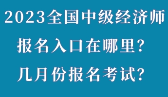 2023年全國(guó)中級(jí)經(jīng)濟(jì)師報(bào)名入口在哪里？幾月份報(bào)名考試？