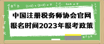 中國注冊稅務(wù)師協(xié)會官網(wǎng)報(bào)名時間2023年報(bào)考政策