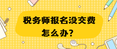 稅務(wù)師報名沒交費怎么辦？