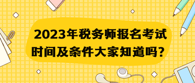 2023年稅務(wù)師報(bào)名考試時(shí)間及條件大家知道嗎？