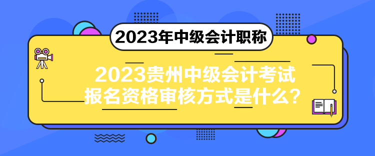 2023貴州中級(jí)會(huì)計(jì)考試報(bào)名資格審核方式是什么？