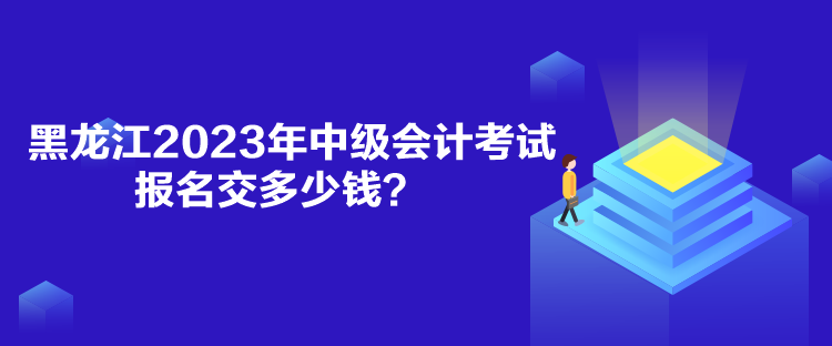 黑龍江2023年中級(jí)會(huì)計(jì)考試報(bào)名交多少錢？