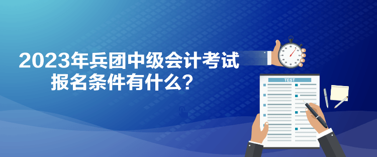 2023年兵團(tuán)中級會計考試報名條件有什么？