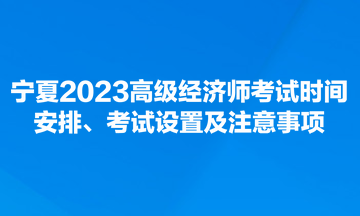 寧夏2023高級(jí)經(jīng)濟(jì)師考試時(shí)間安排、考試設(shè)置及注意事項(xiàng)