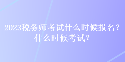 2023稅務(wù)師考試什么時候報名？什么時候考試？