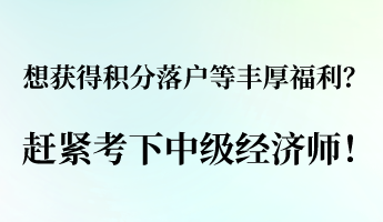 想獲得積分落戶等豐厚福利？ 趕緊考下中級經(jīng)濟師！