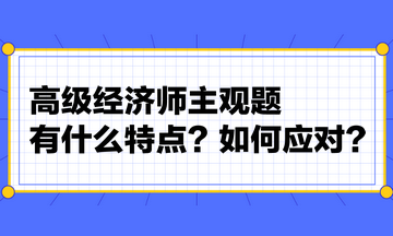 高級經(jīng)濟師主觀題有什么特點？如何應(yīng)對？