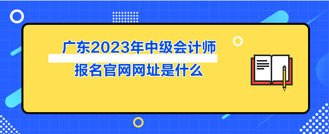 廣東2023年中級(jí)會(huì)計(jì)師報(bào)名官網(wǎng)網(wǎng)址是什么