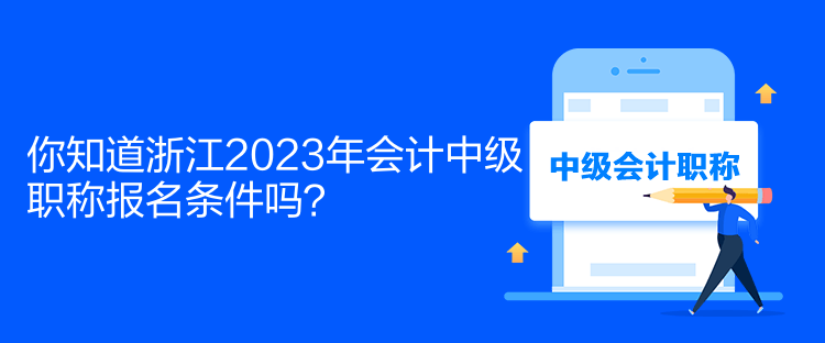 你知道浙江2023年會計中級職稱報名條件嗎？