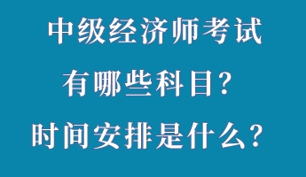 中級(jí)經(jīng)濟(jì)師考試有哪些科目？時(shí)間安排是什么？