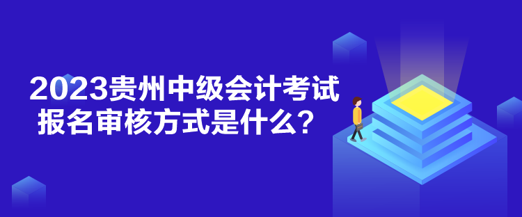 2023貴州中級會計(jì)考試報(bào)名審核方式是什么？