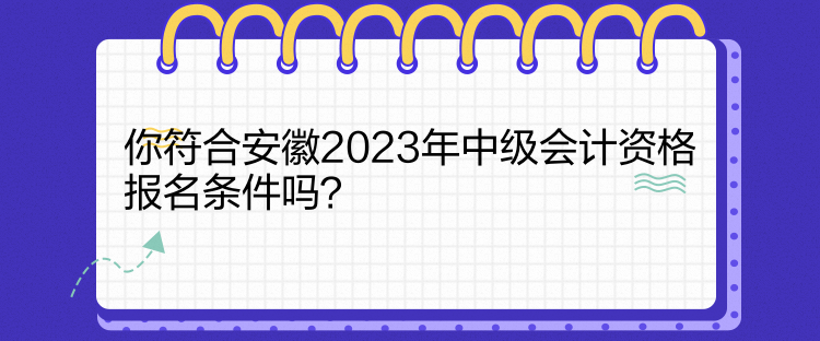 你符合安徽2023年中級(jí)會(huì)計(jì)資格報(bào)名條件嗎？