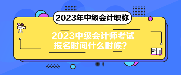 2023中級(jí)會(huì)計(jì)師考試報(bào)名時(shí)間什么時(shí)候？