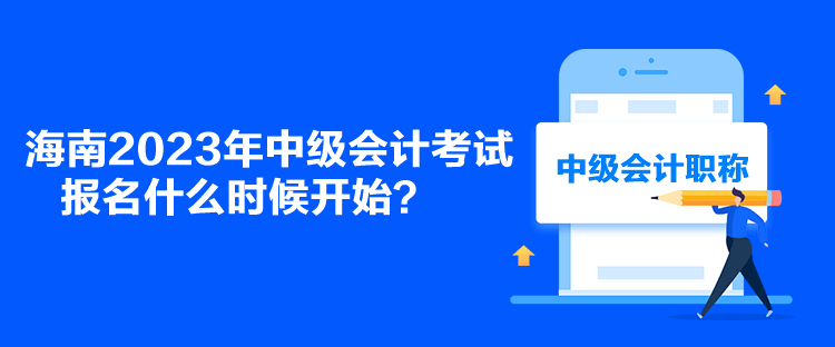 海南2023年中級(jí)會(huì)計(jì)考試報(bào)名什么時(shí)候開(kāi)始？