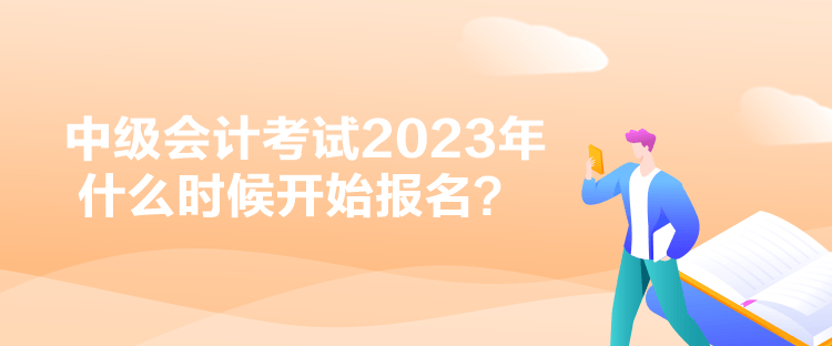 中級(jí)會(huì)計(jì)考試2023年什么時(shí)候開(kāi)始報(bào)名？