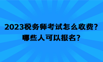 2023稅務(wù)師考試怎么收費(fèi)？哪些人可以報(bào)名？