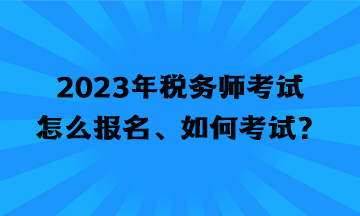 2023年稅務(wù)師考試怎么報(bào)名、如何考試？