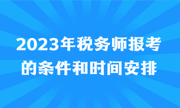 2023年稅務(wù)師報考的條件和時間安排