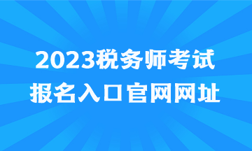 2023稅務(wù)師考試報名入口官網(wǎng)網(wǎng)址