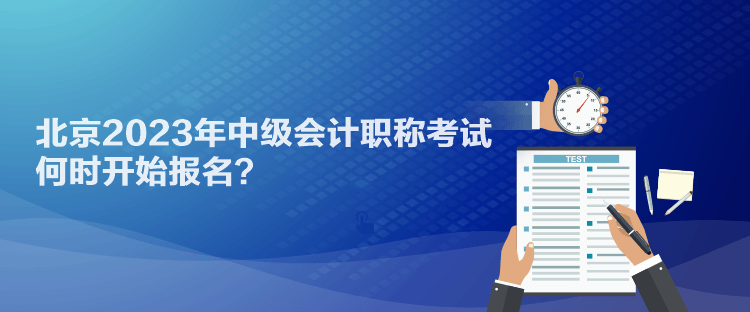 北京2023年中級會計職稱考試何時開始報名？