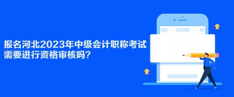 報(bào)名河北2023年中級(jí)會(huì)計(jì)職稱考試需要進(jìn)行資格審核嗎