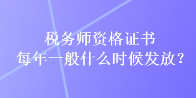 稅務(wù)師資格證書每年一般什么時(shí)候發(fā)放？