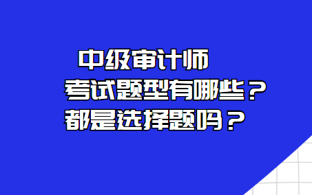 中級審計師考試題型有哪些？都是選擇題嗎？