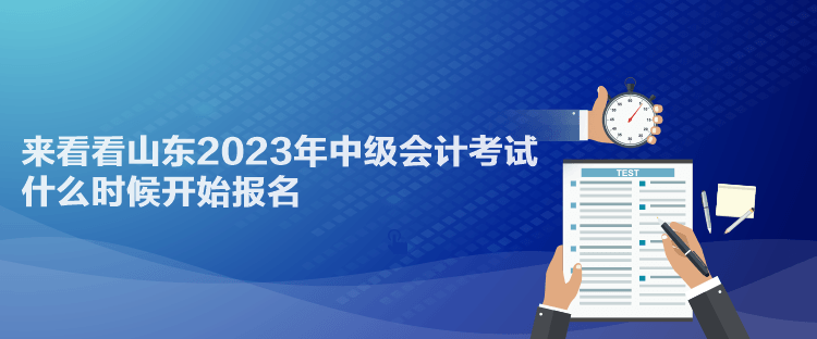 來看看山東2023年中級會計考試什么時候開始報名