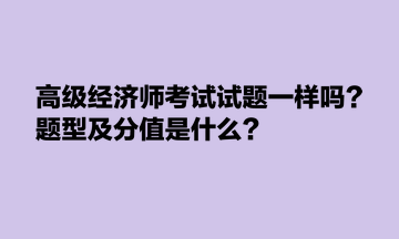 高級經(jīng)濟師考試試題一樣嗎？題型及分值是什么？