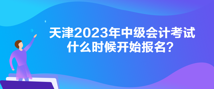 天津2023年中級會(huì)計(jì)考試什么時(shí)候開始報(bào)名？