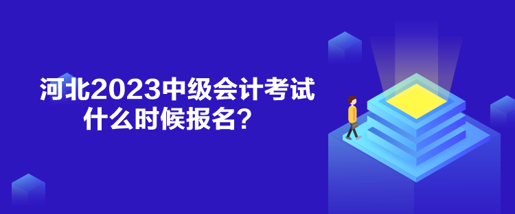 河北2023中級(jí)會(huì)計(jì)考試什么時(shí)候報(bào)名？