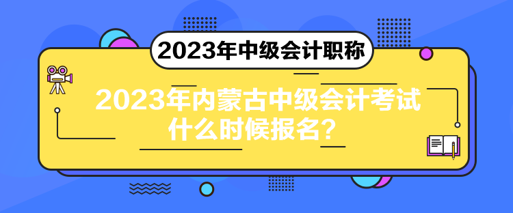 2023年內(nèi)蒙古中級(jí)會(huì)計(jì)考試什么時(shí)候報(bào)名？