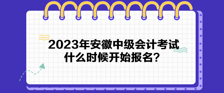 2023年安徽中級(jí)會(huì)計(jì)考試什么時(shí)候開(kāi)始報(bào)名？