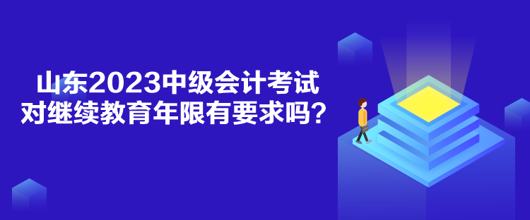 山東2023中級會計考試對繼續(xù)教育年限有要求嗎？