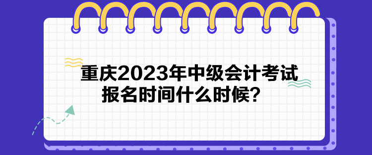 重慶2023年中級會計考試報名時間什么時候？