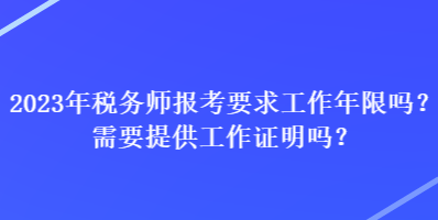 2023年稅務師報考要求工作年限嗎？需要提供工作證明嗎？