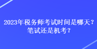 2023年稅務(wù)師考試時間是哪天？筆試還是機考？