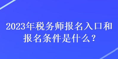 2023年稅務(wù)師報名入口和報名條件是什么？