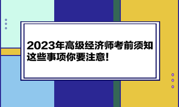 2023年高級(jí)經(jīng)濟(jì)師考前須知 這些事項(xiàng)你要注意！