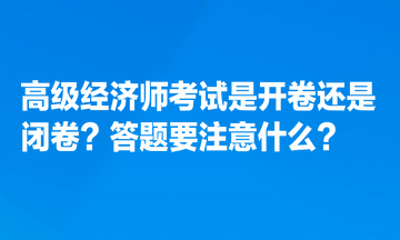 高級經(jīng)濟師考試是開卷還是閉卷？答題要注意什么？