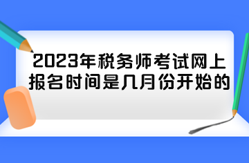 2023年稅務(wù)師考試網(wǎng)上報(bào)名時(shí)間是幾月份開始的？