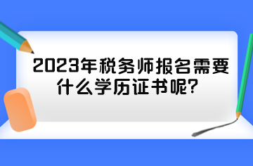 2023年稅務(wù)師報(bào)名需要什么學(xué)歷證書呢？