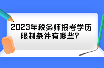 2023年稅務(wù)師報(bào)考學(xué)歷限制條件有哪些？